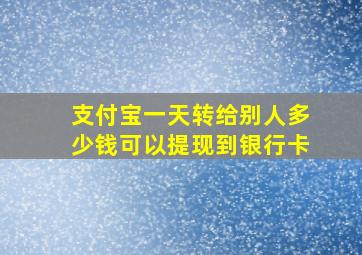 支付宝一天转给别人多少钱可以提现到银行卡