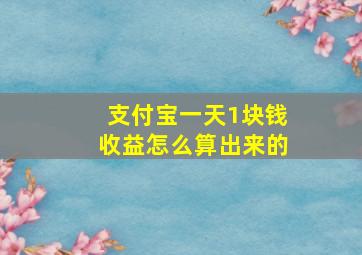 支付宝一天1块钱收益怎么算出来的