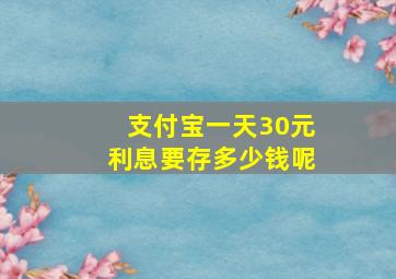 支付宝一天30元利息要存多少钱呢