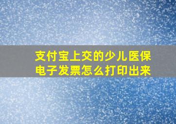 支付宝上交的少儿医保电子发票怎么打印出来