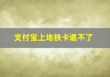 支付宝上地铁卡退不了