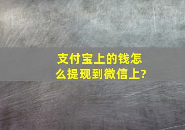 支付宝上的钱怎么提现到微信上?