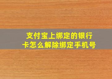 支付宝上绑定的银行卡怎么解除绑定手机号