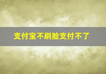 支付宝不刷脸支付不了