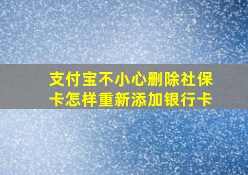 支付宝不小心删除社保卡怎样重新添加银行卡