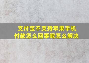 支付宝不支持苹果手机付款怎么回事呢怎么解决