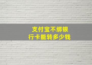 支付宝不绑银行卡能转多少钱