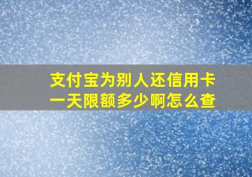 支付宝为别人还信用卡一天限额多少啊怎么查