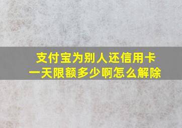 支付宝为别人还信用卡一天限额多少啊怎么解除