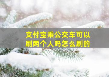 支付宝乘公交车可以刷两个人吗怎么刷的