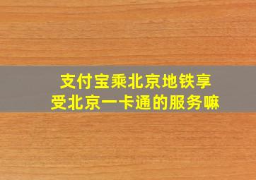 支付宝乘北京地铁享受北京一卡通的服务嘛