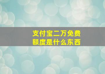 支付宝二万免费额度是什么东西