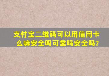 支付宝二维码可以用信用卡么嘛安全吗可靠吗安全吗?