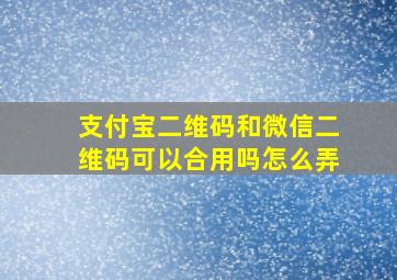 支付宝二维码和微信二维码可以合用吗怎么弄