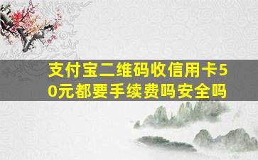 支付宝二维码收信用卡50元都要手续费吗安全吗