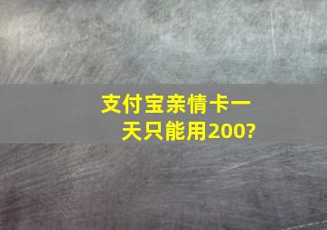 支付宝亲情卡一天只能用200?