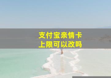 支付宝亲情卡上限可以改吗