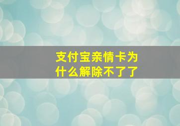 支付宝亲情卡为什么解除不了了