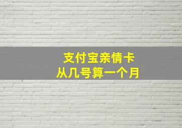 支付宝亲情卡从几号算一个月