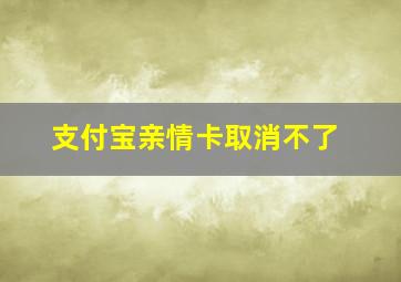 支付宝亲情卡取消不了