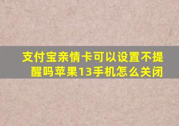 支付宝亲情卡可以设置不提醒吗苹果13手机怎么关闭