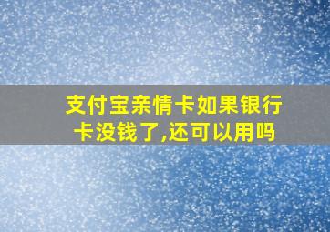 支付宝亲情卡如果银行卡没钱了,还可以用吗