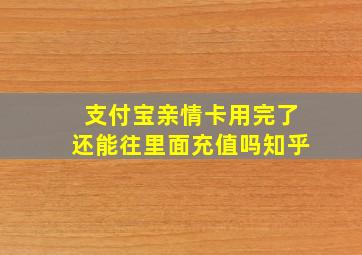 支付宝亲情卡用完了还能往里面充值吗知乎