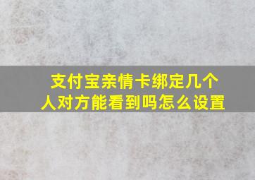 支付宝亲情卡绑定几个人对方能看到吗怎么设置