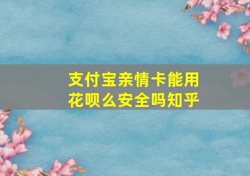 支付宝亲情卡能用花呗么安全吗知乎