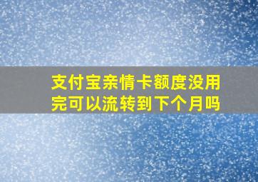 支付宝亲情卡额度没用完可以流转到下个月吗