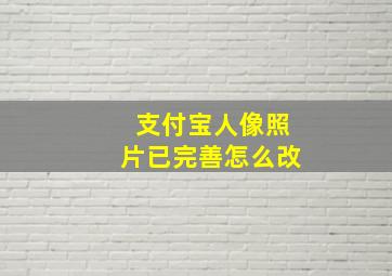 支付宝人像照片已完善怎么改