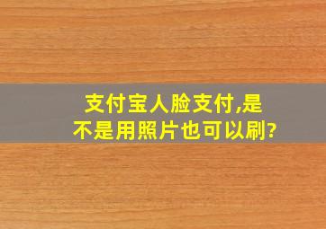 支付宝人脸支付,是不是用照片也可以刷?