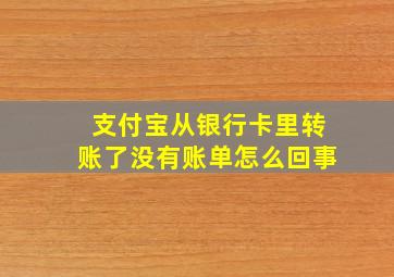 支付宝从银行卡里转账了没有账单怎么回事