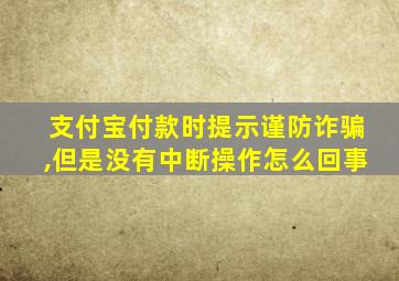 支付宝付款时提示谨防诈骗,但是没有中断操作怎么回事