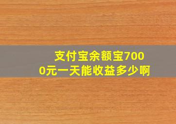 支付宝余额宝7000元一天能收益多少啊