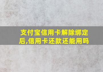 支付宝信用卡解除绑定后,信用卡还款还能用吗