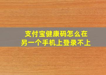 支付宝健康码怎么在另一个手机上登录不上