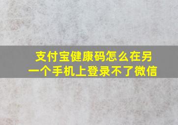 支付宝健康码怎么在另一个手机上登录不了微信