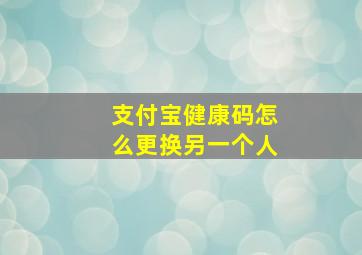 支付宝健康码怎么更换另一个人