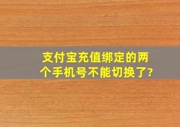 支付宝充值绑定的两个手机号不能切换了?