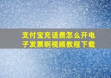 支付宝充话费怎么开电子发票啊视频教程下载