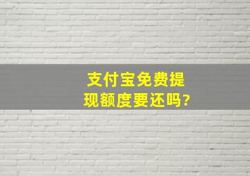 支付宝免费提现额度要还吗?