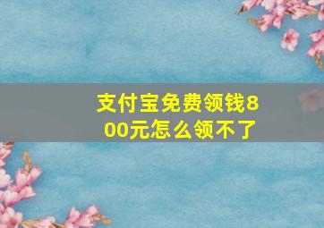 支付宝免费领钱800元怎么领不了