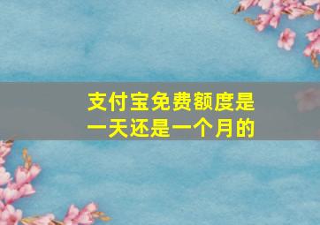 支付宝免费额度是一天还是一个月的