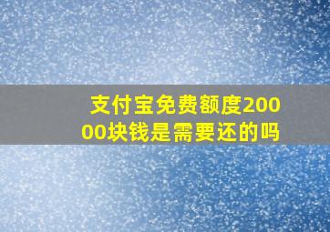 支付宝免费额度20000块钱是需要还的吗