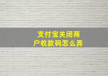 支付宝关闭商户收款码怎么弄