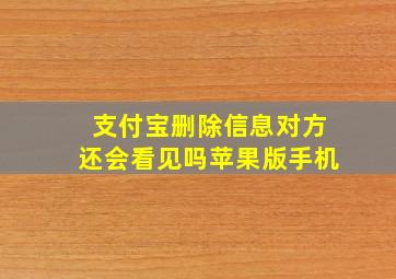 支付宝删除信息对方还会看见吗苹果版手机