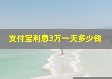 支付宝利息3万一天多少钱