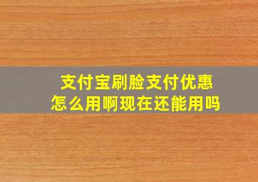 支付宝刷脸支付优惠怎么用啊现在还能用吗