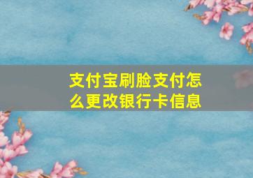 支付宝刷脸支付怎么更改银行卡信息